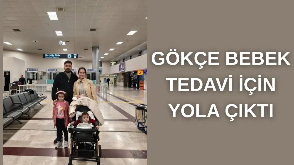 MİNİK GÖKÇE TEDAVİ İÇİN YOLA ÇIKTI