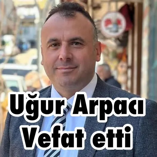 UĞUR ARPACI HAYATINI KAYBETTİ
