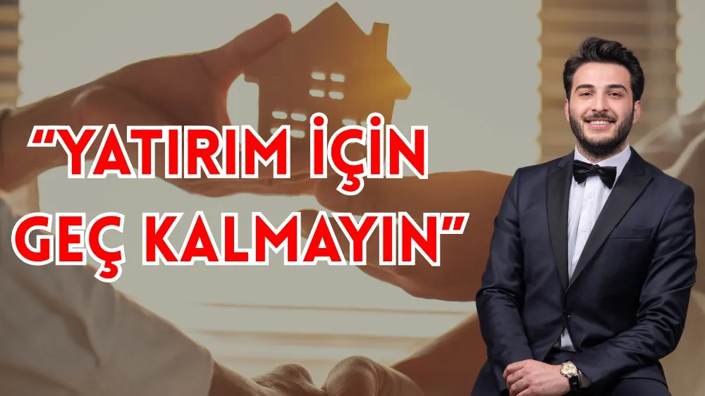 KORKMAZ: “FIRSATLAR DÖNEMİNDEYİZ: YATIRIM İÇİN GEÇ KALMAYIN”